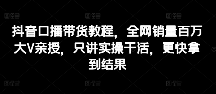 抖音视频口播文案卖货实例教程，各大网站销售量上百万大V谈书法，只谈实际操作干活儿，迅速取得结论-中创网_分享中创网创业资讯_最新网络项目资源-木木源码网