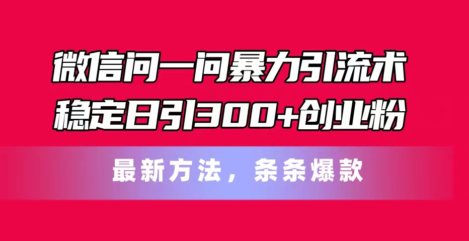 （11486期）微信问一问暴力引流术，稳定日引300+创业粉，最新方法，条条爆款-木木源码网