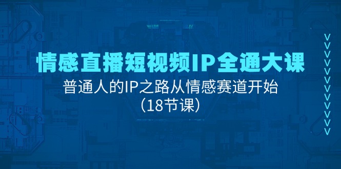 （11497期）情感直播短视频IP全通大课，普通人的IP之路从情感赛道开始（18节课）-木木源码网