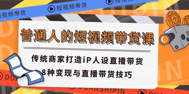 （11498期）普通人的短视频带货课 传统商家打造iP人设直播带货 8种变现与直播带货技巧-木木源码网