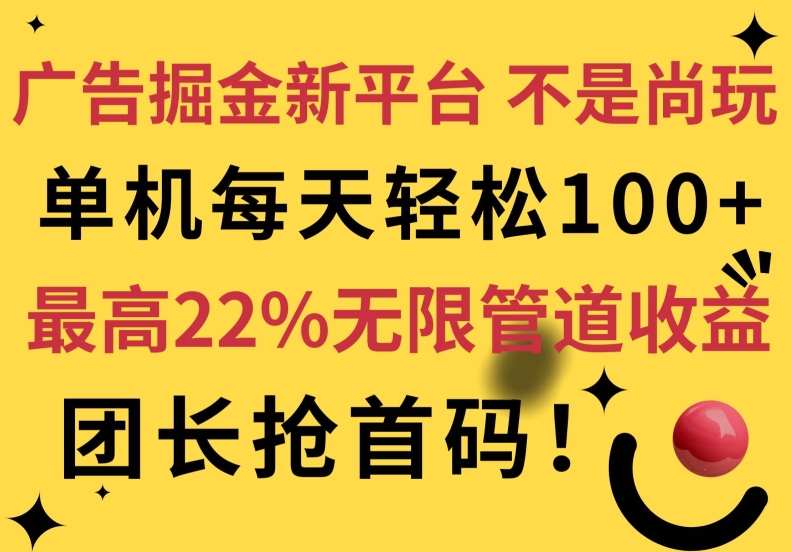 广告掘金新平台，不是尚玩!有空刷刷，每天轻松100+，团长抢首码，最高22%无限管道收益-中创网_分享中创网创业资讯_最新网络项目资源-木木源码网