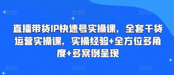 直播卖货IP迅速号实操课，整套干货知识经营实操课，实战经验 全方位立体化 多实例展现-中创网_分享中创网创业资讯_最新网络项目资源-木木源码网