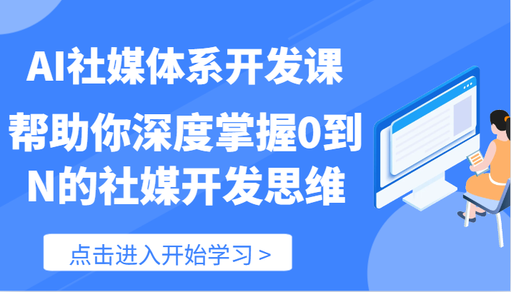 AI社交媒体管理体系开发设计课-帮助自己深层把握0到N的社交媒体开发思维（89节）-中创网_分享中创网创业资讯_最新网络项目资源-木木源码网