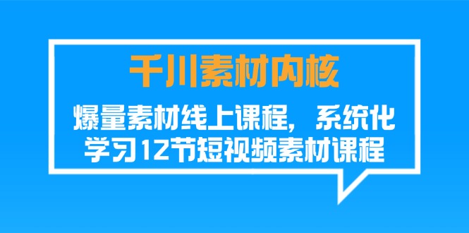 （11554期）千川素材-内核，爆量素材线上课程，系统化学习12节短视频素材课程-木木源码网