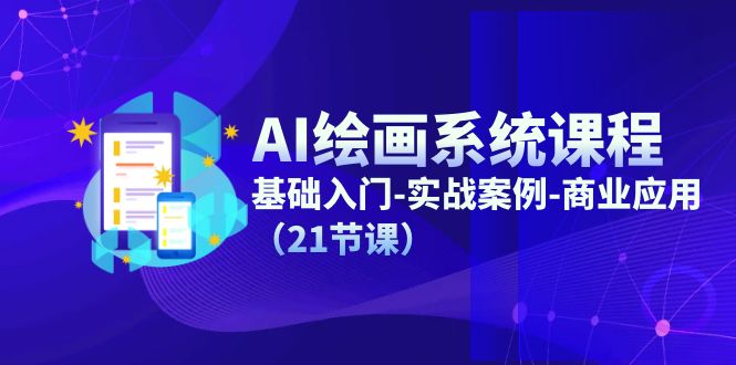 AI美术绘画系统课程，基础入门-实战案例-商用化（21堂课）-中创网_分享中创网创业资讯_最新网络项目资源-木木源码网