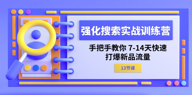 （11557期）强化 搜索实战训练营，手把手教你 7-14天快速-打爆新品流量（13节课）-木木源码网