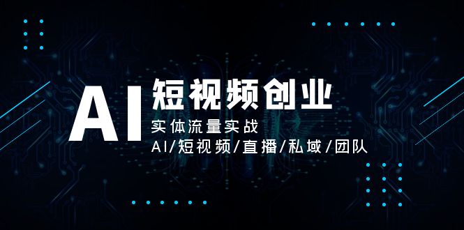 （11566期）AI短视频创业，实体流量实战，AI/短视频/直播/私域/团队-木木源码网