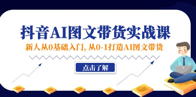 （11567期）新人从0基础入门，抖音-AI图文带货实战课，从0-1打造AI图文带货-木木源码网