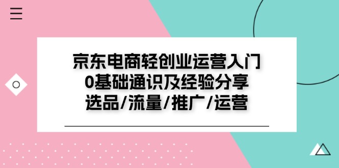 （11569期）京东电商-轻创业运营入门0基础通识及经验分享：选品/流量/推广/运营-木木源码网