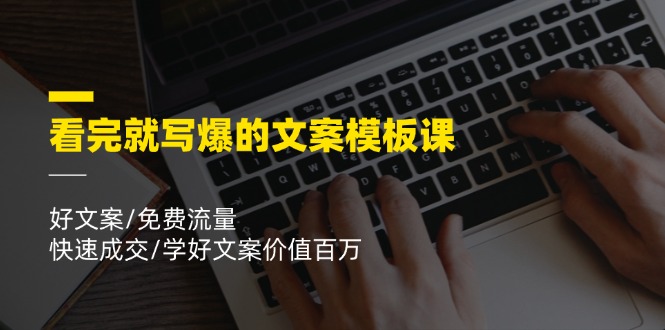 （11570期）看完就 写爆的文案模板课，好文案/免费流量/快速成交/学好文案价值百万-木木源码网