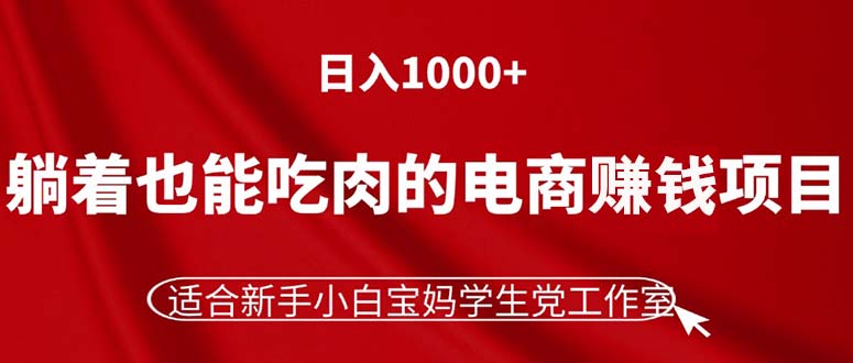 （11571期）躺着也能吃肉的电商赚钱项目，日入1000+，适合新手小白宝妈学生党工作室-木木源码网