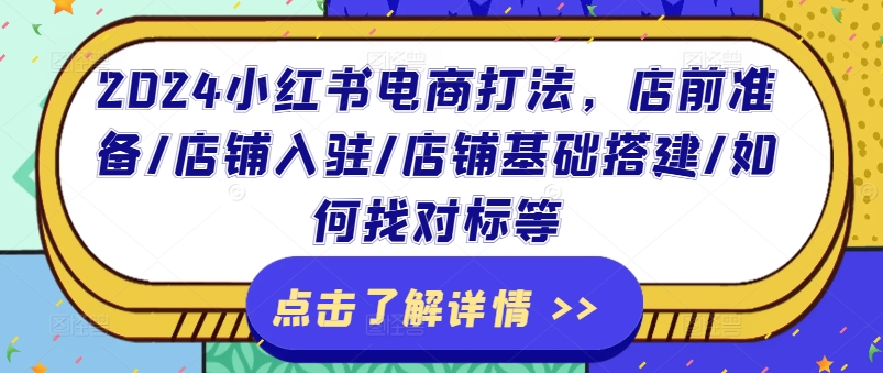 2024小红书电商玩法，店前提前准备/店铺入驻/店面基本构建/怎么找对比等-中创网_分享中创网创业资讯_最新网络项目资源-木木源码网