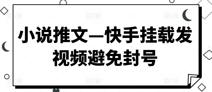 小说推文—快手挂载发视频避免封号-中创网_分享中创网创业资讯_最新网络项目资源-木木源码网