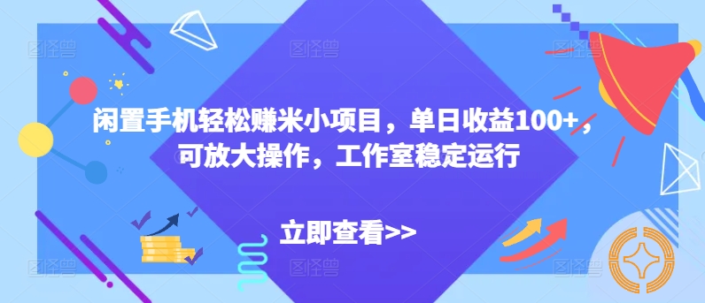 闲置手机轻松赚米小项目，单日收益100+，可放大操作，工作室稳定运行-中创网_分享中创网创业资讯_最新网络项目资源-木木源码网