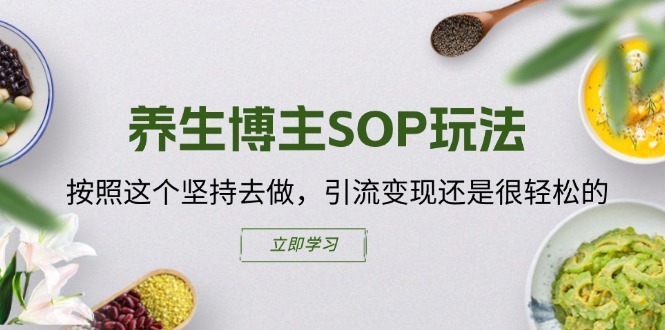 养生博主SOP玩法，按照这个坚持去做，引流变现还是很轻松的-中创网_分享中创网创业资讯_最新网络项目资源-木木源码网