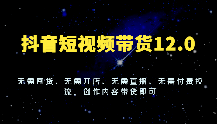 抖音短视频带货12.0，无需囤货、无需开店、无需直播、无需付费投流，创作内容带货即可-中创网_分享中创网创业资讯_最新网络项目资源-木木源码网