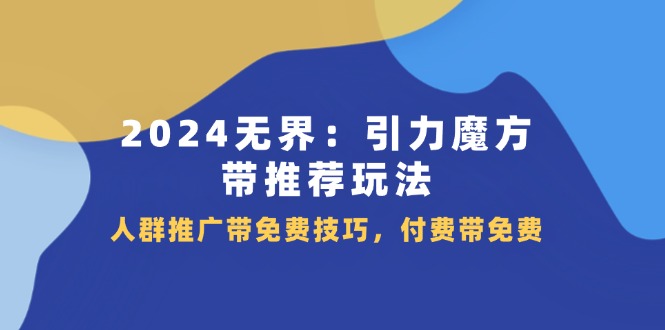 2024无界引力魔方带推荐玩法，人群推广带免费技巧，付费带免费-中创网_分享中创网创业资讯_最新网络项目资源-木木源码网