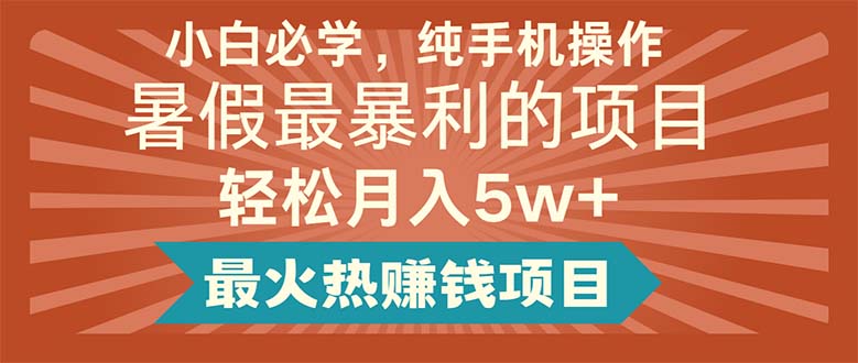 （11583期）小白必学，纯手机操作，暑假最暴利的项目轻松月入5w+最火热赚钱项目-木木源码网