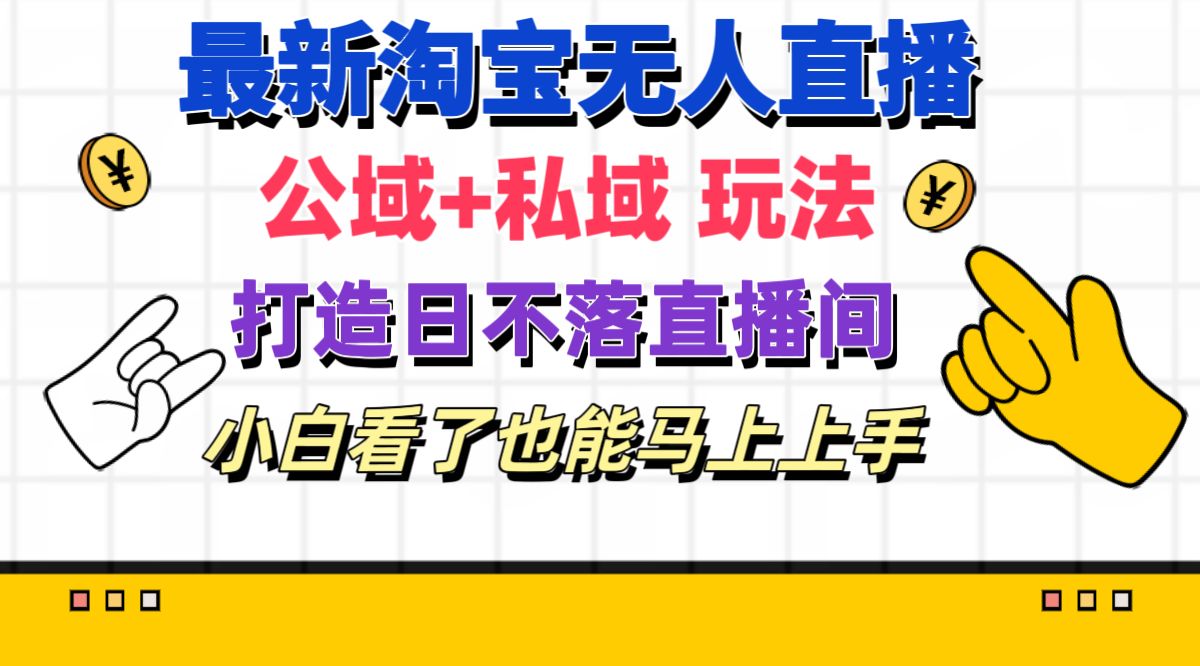 （11586期）最新淘宝无人直播 公域+私域玩法打造真正的日不落直播间 小白看了也能…-木木源码网