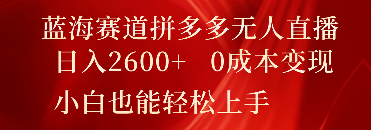 瀚海跑道拼多多平台无人直播，日入2600 ，0成本费转现，新手也可以快速上手-中创网_分享中创网创业资讯_最新网络项目资源-木木源码网