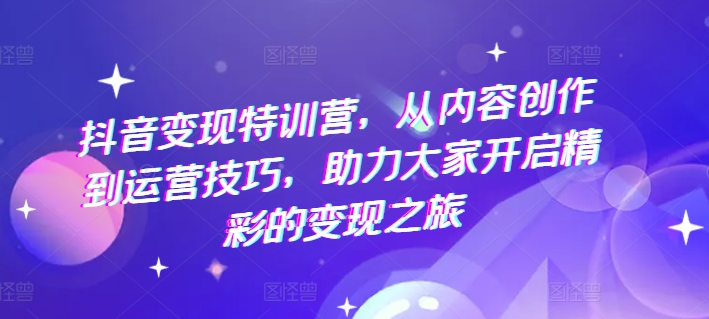 抖音赚钱夏令营，从内容生产到运营方法，助推大伙儿打开精彩绝伦转现之行-中创网_分享中创网创业资讯_最新网络项目资源-木木源码网