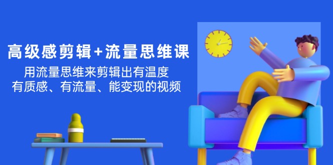 （11589期）高级感 剪辑+流量思维：用流量思维剪辑出有温度/有质感/有流量/能变现视频-木木源码网