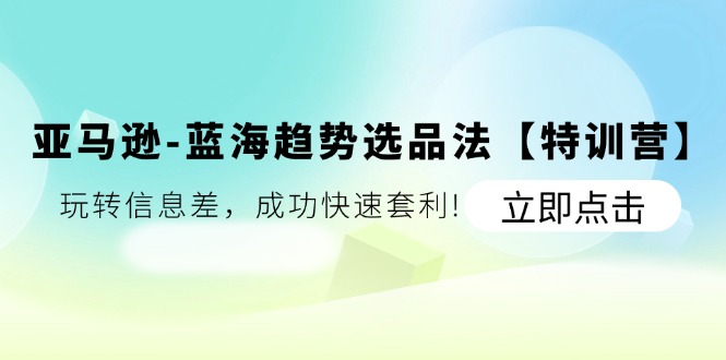 （11591期）亚马逊-蓝海趋势选品法【特训营】：玩转信息差，成功快速套利!-木木源码网