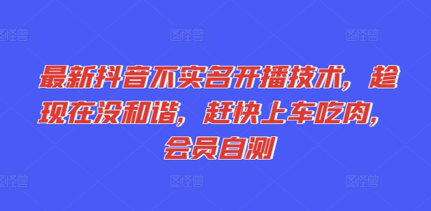 全新抖音不实名认证播出技术性，就现在没和睦，赶紧进入车内吃荤，VIP测试-中创网_分享中创网创业资讯_最新网络项目资源-木木源码网