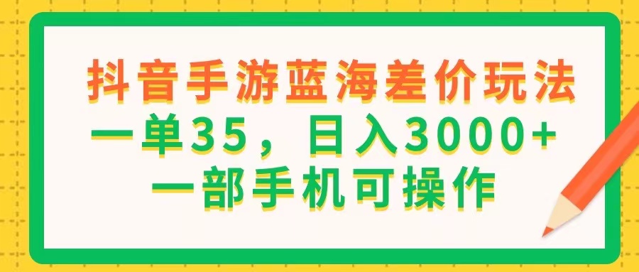 （11609期）抖音手游蓝海差价玩法，一单35，日入3000+，一部手机可操作-木木源码网