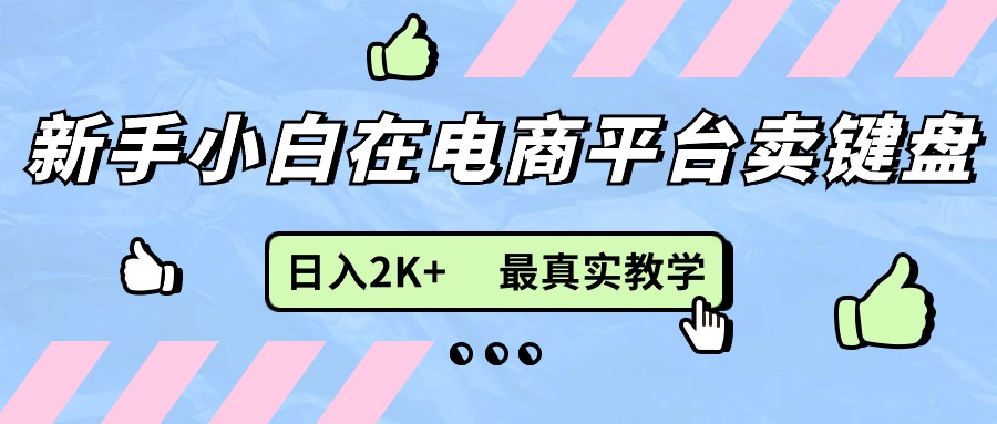 （11610期）新手小白在电商平台卖键盘，日入2K+最真实教学-木木源码网