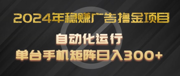 2024年稳赢广告宣传撸金新项目，全过程自动化技术运作，每台手机直接能够引流矩阵实际操作，日入300 【揭密】-中创网_分享中创网创业资讯_最新网络项目资源-木木源码网