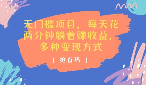 零门槛新项目，每天花费2分钟平躺着盈利，多种多样盈利方法(抢首码)-中创网_分享中创网创业资讯_最新网络项目资源-木木源码网