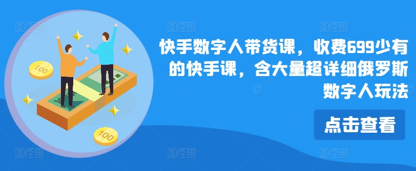 快手视频虚拟数字人卖货课，收费标准699为数不多的快手视频课，含大量全攻略俄国虚拟数字人游戏玩法-中创网_分享中创网创业资讯_最新网络项目资源-木木源码网