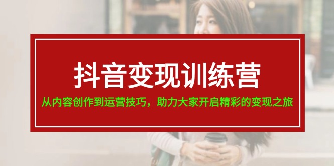 抖音赚钱夏令营，从内容生产到运营方法，助推大伙儿打开精彩绝伦转现之行-中创网_分享中创网创业资讯_最新网络项目资源-木木源码网