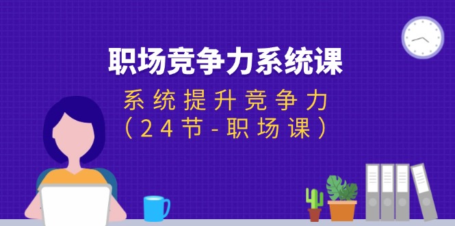 （11617期）职场-竞争力系统课：系统提升竞争力（24节-职场课）-木木源码网