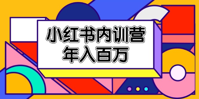 （11621期）小红书内训营，底层逻辑/定位赛道/账号包装/内容策划/爆款创作/年入百万-木木源码网