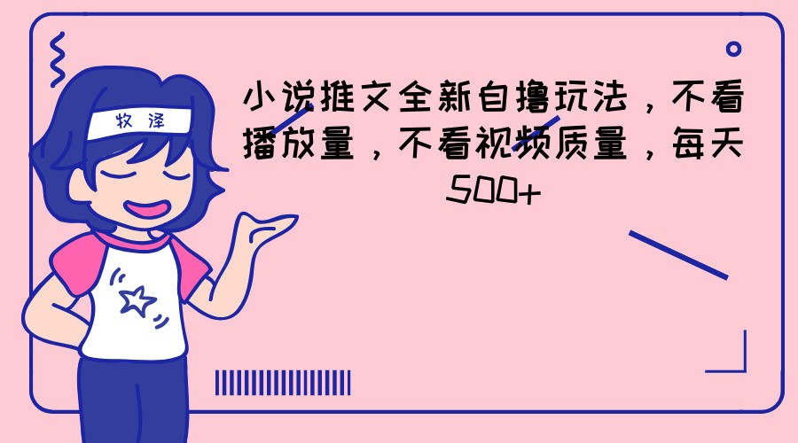 小说推文全新升级自撸游戏玩法，不要看播放率，不要看视频清晰度，每日500-中创网_分享中创网创业资讯_最新网络项目资源-木木源码网