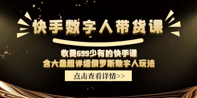 （11640期）快手数字人带货课，收费699少有的快手课，含大量超详细俄罗斯数字人玩法-木木源码网