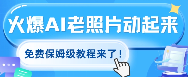 火爆全网的AI老照片动起来，免费的保姆级实例教程来啦!-中创网_分享中创网创业资讯_最新网络项目资源-木木源码网