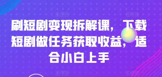 刷短剧剧本转现拆卸课，免费下载短剧剧本接任务获得收益，适合白上手-中创网_分享中创网创业资讯_最新网络项目资源-木木源码网