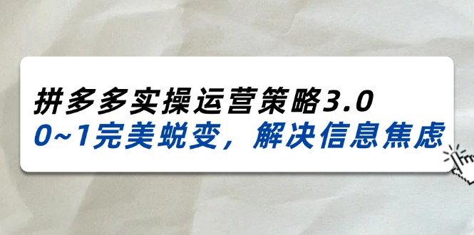 （11658期）2024_2025拼多多实操运营策略3.0，0~1完美蜕变，解决信息焦虑（38节）-木木源码网