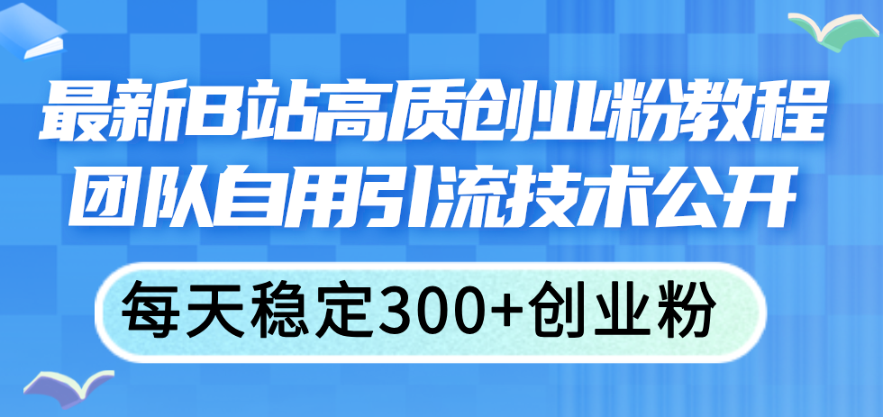 （11661期）最新B站高质创业粉教程，团队自用引流技术公开，每天稳定300+创业粉-木木源码网