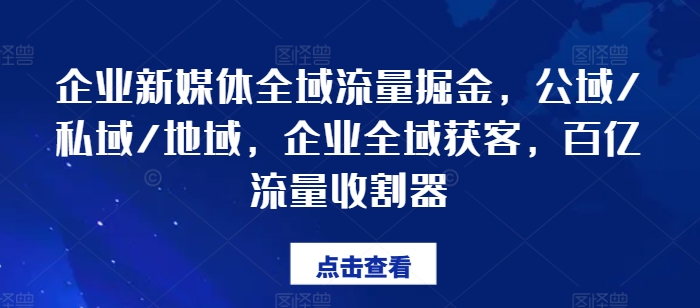 企业新媒体全域流量掘金队，公域流量/公域/地区，公司示范区拓客，百亿元总流量收种器-中创网_分享中创网创业资讯_最新网络项目资源-木木源码网