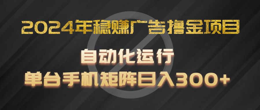 2024年稳赢广告宣传撸金新项目，全过程自动化技术运作，每台手机直接能够引流矩阵实际操作，日入300-中创网_分享中创网创业资讯_最新网络项目资源-木木源码网