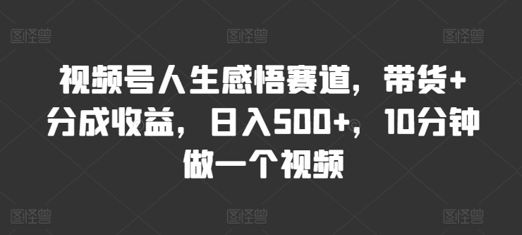 微信视频号人生的感悟跑道，卖货 分为盈利，日入500 ，10多分钟做一个视频-中创网_分享中创网创业资讯_最新网络项目资源-木木源码网