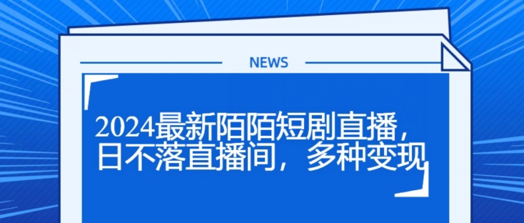 2024全新陌陌直播短剧剧本直播间，日未落直播房间，多种多样转现-中创网_分享中创网创业资讯_最新网络项目资源-木木源码网