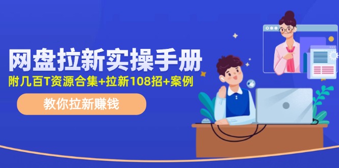 （11679期）网盘拉新实操手册：教你拉新赚钱（附几百T资源合集+拉新108招+案例）-木木源码网