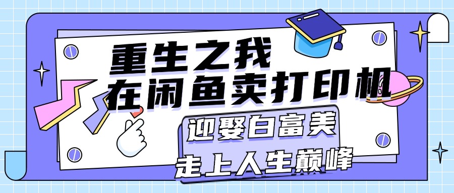 （11681期）重生之我在闲鱼卖打印机，月入过万，迎娶白富美，走上人生巅峰-木木源码网