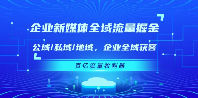 企业新媒体全域流量掘金：公域/私域/地域 企业全域获客 百亿流量收割器-中创网_分享中创网创业资讯_最新网络项目资源-木木源码网