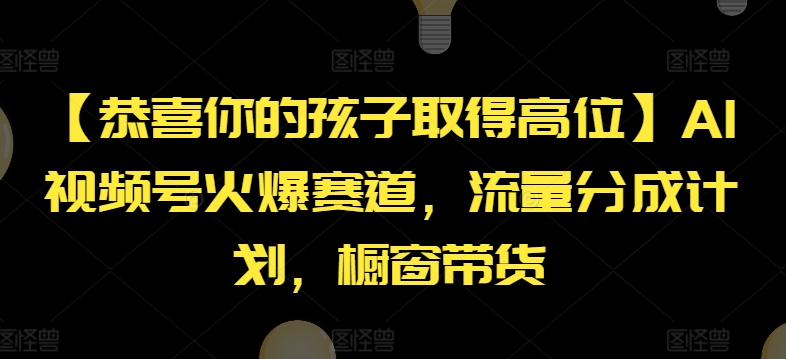 【恭喜你的孩子取得高位】AI视频号火爆赛道，流量分成计划，橱窗带货【揭秘】-中创网_分享中创网创业资讯_最新网络项目资源-木木源码网